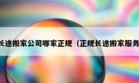 长途搬家公司哪家正规（正规长途搬家服务）