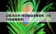 公历2021年7月14日适合搬家吗（7月14日宜搬家吗）