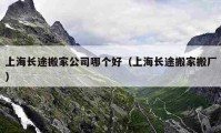 上海长途搬家公司哪个好（上海长途搬家搬厂）