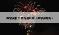 搬家买什么东西最旺财（搬家买啥好）