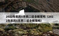 2022年农历8月初二适合搬家吗（2022年农历8月初二适合搬家吗）