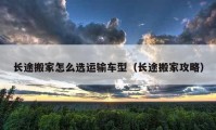 长途搬家怎么选运输车型（长途搬家攻略）