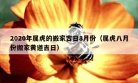 2020年属虎的搬家吉日8月份（属虎八月份搬家黄道吉日）