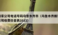 搬家公司电话号码乌鲁木齐市（乌鲁木齐搬家公司收费价目表2021）