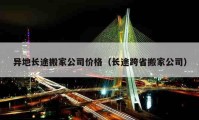 异地长途搬家公司价格（长途跨省搬家公司）