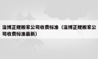 淄博正规搬家公司收费标准（淄博正规搬家公司收费标准最新）