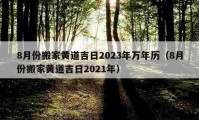 8月份搬家黄道吉日2023年万年历（8月份搬家黄道吉日2021年）