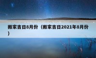 搬家吉日8月份（搬家吉日2021年8月份）