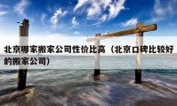 北京哪家搬家公司性价比高（北京口碑比较好的搬家公司）