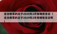 适合搬家的日子2024年2月有哪些吉日（适合搬家的日子2024年2月有哪些吉日呢）