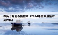 农历七月能不能搬家（2024年搬家最佳时间农历）