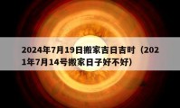 2024年7月19日搬家吉日吉时（2021年7月14号搬家日子好不好）