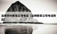 淄博天时搬家公司电话（淄博搬家公司电话附近）