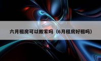 六月租房可以搬家吗（6月租房好租吗）