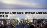 想搬家怎么找搬家公司（想搬家怎么找搬家公司电话）