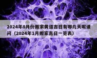 2024年8月份搬家黄道吉日有哪几天呢请问（2024年1月搬家吉日一览表）