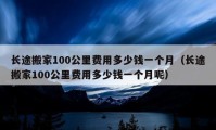 长途搬家100公里费用多少钱一个月（长途搬家100公里费用多少钱一个月呢）