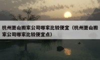 杭州萧山搬家公司哪家比较便宜（杭州萧山搬家公司哪家比较便宜点）