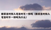 搬家吉时和入宅吉时不一样吗（搬家吉时和入宅吉时不一样吗为什么）