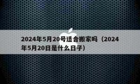 2024年5月20号适合搬家吗（2024年5月20日是什么日子）