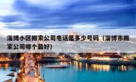 淄博小区搬家公司电话是多少号码（淄博市搬家公司哪个最好）