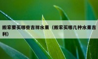 搬家要买哪些吉祥水果（搬家买哪几种水果吉利）