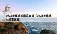 2022年属虎的搬家吉日（2021年属虎人搬家吉日）