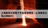 上海搬家公司哪个平台靠谱便宜（上海搬家公司口碑排行）