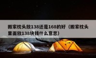 搬家枕头放138还是168的好（搬家枕头里面放138块钱什么意思）