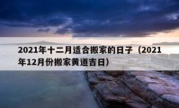 2021年十二月适合搬家的日子（2021年12月份搬家黄道吉日）