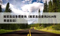 搬家吉日免费查询（搬家吉日查询2024年黄道吉日）