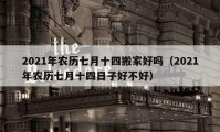 2021年农历七月十四搬家好吗（2021年农历七月十四日子好不好）