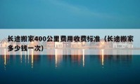 长途搬家400公里费用收费标准（长途搬家多少钱一次）