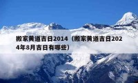 搬家黄道吉日2014（搬家黄道吉日2024年8月吉日有哪些）