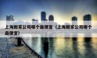 上海搬家公司哪个最便宜（上海搬家公司哪个最便宜）