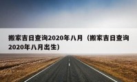 搬家吉日查询2020年八月（搬家吉日查询2020年八月出生）