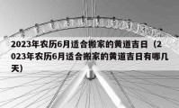 2023年农历6月适合搬家的黄道吉日（2023年农历6月适合搬家的黄道吉日有哪几天）