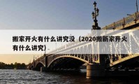 搬家开火有什么讲究没（2020搬新家开火有什么讲究）