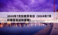 2024年7月份搬家吉日（2024年7月份搬家吉日和属相）