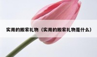 实用的搬家礼物（实用的搬家礼物是什么）