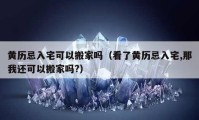 黄历忌入宅可以搬家吗（看了黄历忌入宅,那我还可以搬家吗?）