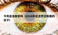 今天适合搬家吗（2024年适合乔迁新居的日子）