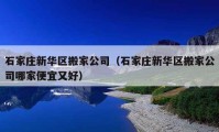 石家庄新华区搬家公司（石家庄新华区搬家公司哪家便宜又好）