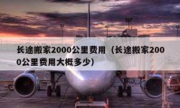 长途搬家2000公里费用（长途搬家2000公里费用大概多少）