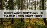 2023年农历四月份搬家的黄道吉日（2023年农历四月份搬家的黄道吉日有哪些）