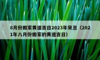 8月份搬家黄道吉日2023年癸丑（2021年八月份搬家的黄道吉日）