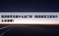 租房搬家先搬什么进门好（租房搬家之前有什么说道嘛）