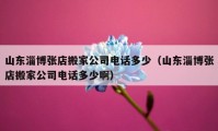 山东淄博张店搬家公司电话多少（山东淄博张店搬家公司电话多少啊）