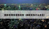 搬新家寓意落地生财（搬新家有什么吉言）