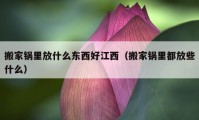 搬家锅里放什么东西好江西（搬家锅里都放些什么）